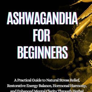 ASHWAGANDHA FOR BEGINNERS: A Practical Guide to Natural Stress Relief, Restorative Energy Balance, Hormonal Harmony, and Enhanced Mental Clarity Through Herbal Wellness-radardasaude